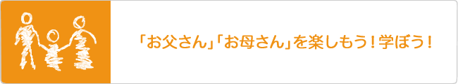 「お父さん」「お母さん」を楽しもう！学ぼう！